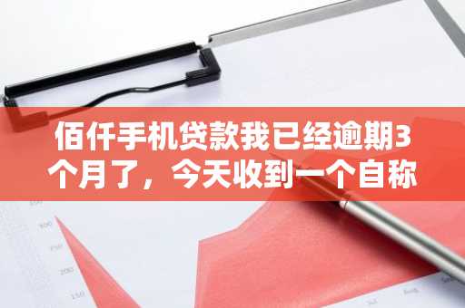 佰仟手机贷款我已经逾期3个月了，今天收到一个自称是佰仟手机贷款委托的律师，要告知我立案，还告知我欠