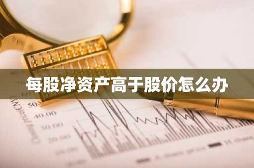 每股净资产高于股价怎么办