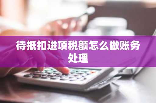 待抵扣进项税额怎么做账务处理