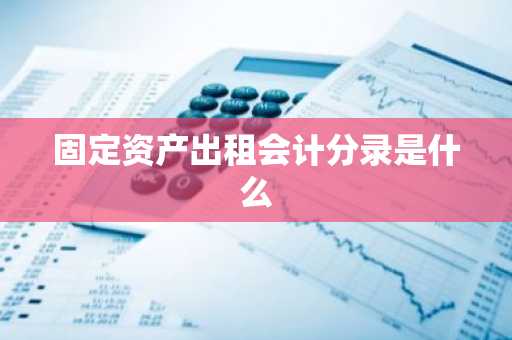 固定资产出租会计分录是什么