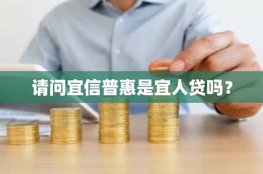 请问宜信普惠是宜人贷吗？
