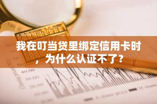 我在叮当贷里绑定信用卡时，为什么认证不了？