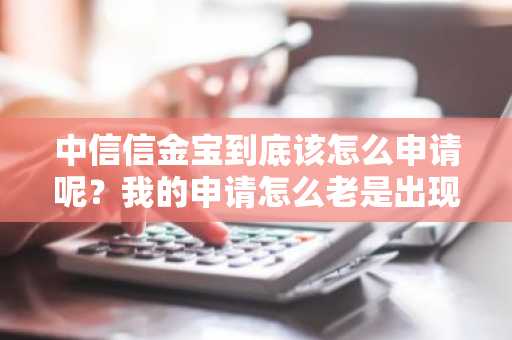 中信信金宝到底该怎么申请呢？我的申请怎么老是出现登陆错误啊？