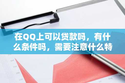 在QQ上可以贷款吗，有什么条件吗，需要注意什么特殊情况?