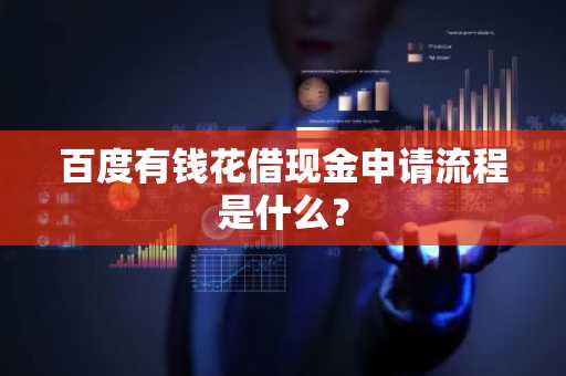 百度有钱花借现金申请流程是什么？
