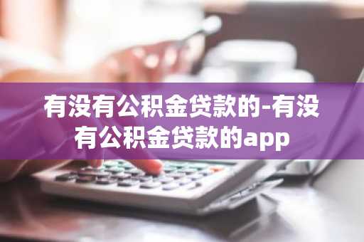 有没有公积金贷款的-有没有公积金贷款的app