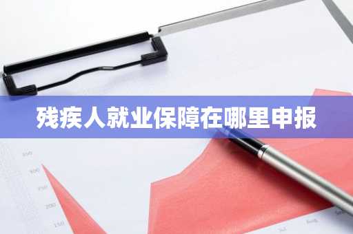 残疾人就业保障在哪里申报