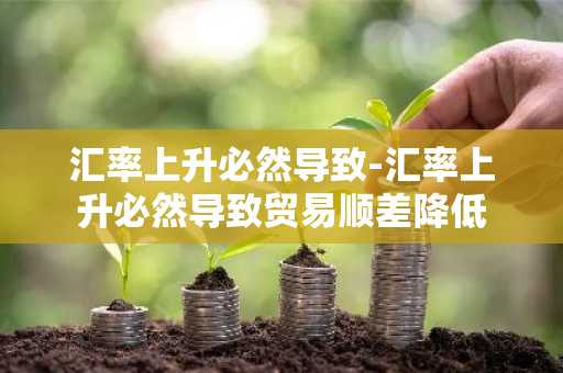 汇率上升必然导致-汇率上升必然导致贸易顺差降低