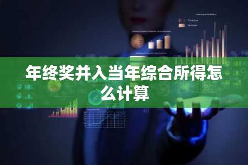 年终奖并入当年综合所得怎么计算