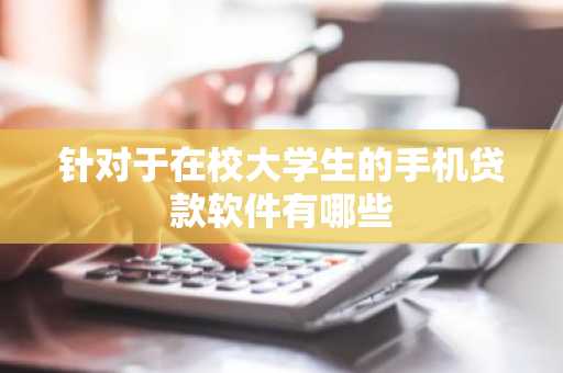 针对于在校大学生的手机贷款软件有哪些