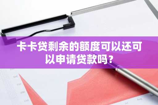 卡卡贷剩余的额度可以还可以申请贷款吗？