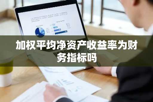 加权平均净资产收益率为财务指标吗