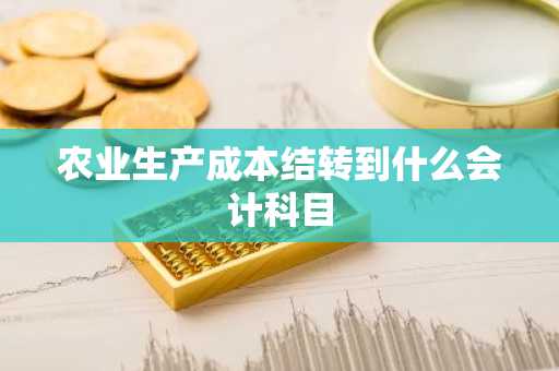 农业生产成本结转到什么会计科目