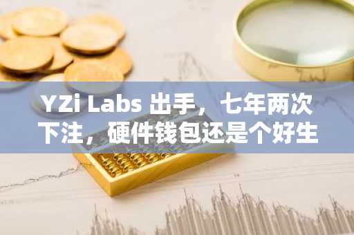 YZi Labs 出手，七年两次下注，硬件钱包还是个好生意么？