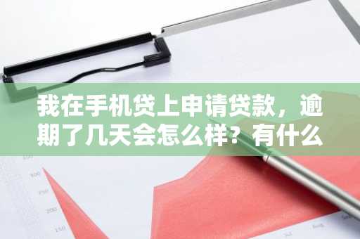 我在手机贷上申请贷款，逾期了几天会怎么样？有什么后果吗？