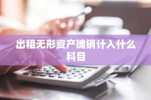 出租无形资产摊销计入什么科目