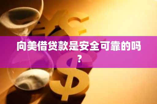 向美借贷款是安全可靠的吗？