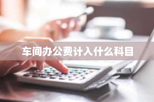 车间办公费计入什么科目