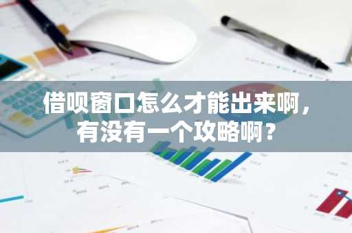 借呗窗口怎么才能出来啊，有没有一个攻略啊？
