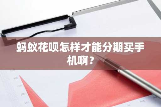蚂蚁花呗怎样才能分期买手机啊？