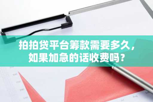 拍拍贷平台筹款需要多久，如果加急的话收费吗？