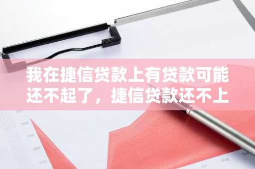 我在捷信贷款上有贷款可能还不起了，捷信贷款还不上有什么后果
