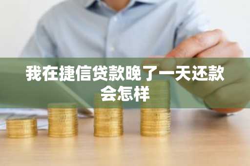 我在捷信贷款晚了一天还款会怎样