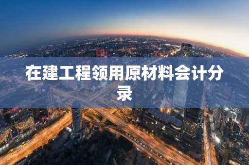 在建工程领用原材料会计分录