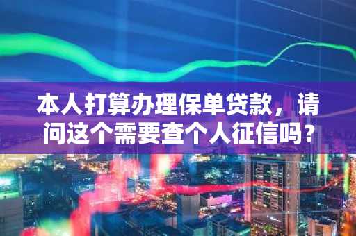本人打算办理保单贷款，请问这个需要查个人征信吗？