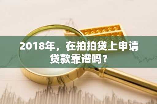 2018年，在拍拍贷上申请贷款靠谱吗？
