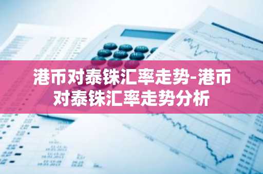 港币对泰铢汇率走势-港币对泰铢汇率走势分析