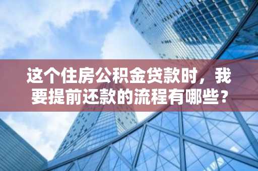 这个住房公积金贷款时，我要提前还款的流程有哪些？
