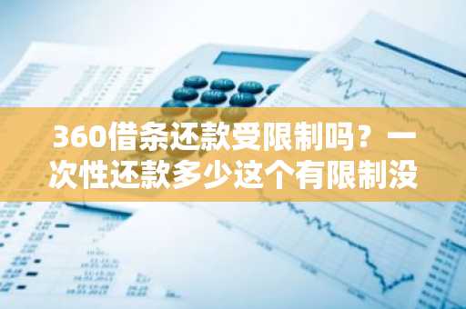 360借条还款受限制吗？一次性还款多少这个有限制没？