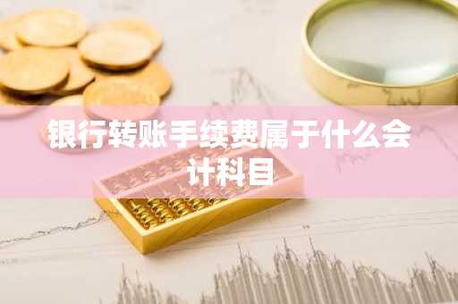 银行转账手续费属于什么会计科目