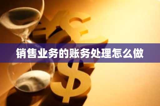销售业务的账务处理怎么做