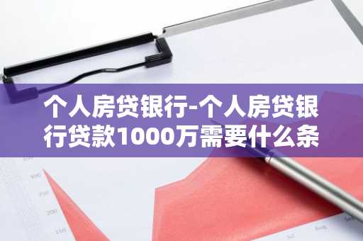 个人房贷银行-个人房贷银行贷款1000万需要什么条件呢