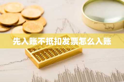 先入账不抵扣发票怎么入账