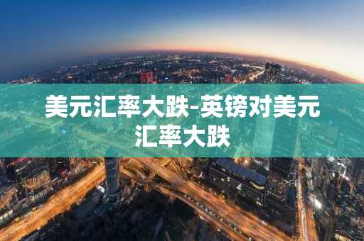 美元汇率大跌-英镑对美元汇率大跌