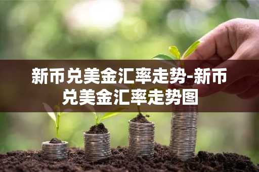 新币兑美金汇率走势-新币兑美金汇率走势图