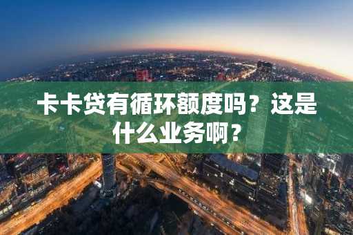 卡卡贷有循环额度吗？这是什么业务啊？
