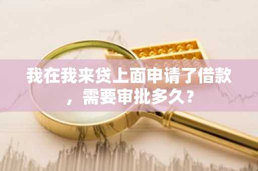 我在我来贷上面申请了借款，需要审批多久？