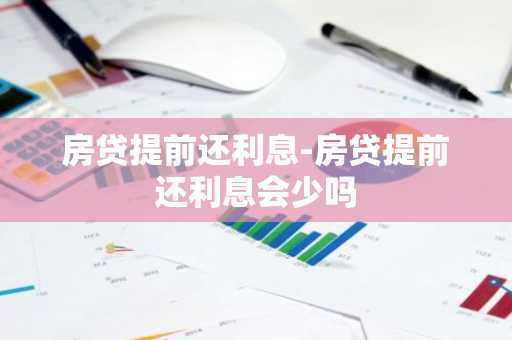房贷提前还利息-房贷提前还利息会少吗