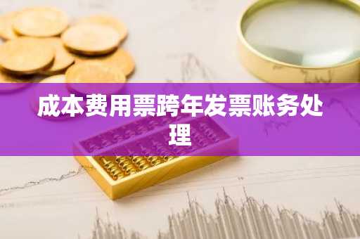 成本费用票跨年发票账务处理