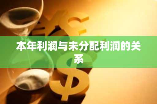 本年利润与未分配利润的关系