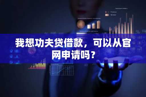 我想功夫贷借款，可以从官网申请吗？