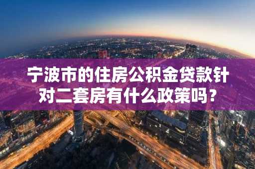 宁波市的住房公积金贷款针对二套房有什么政策吗？