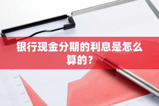 银行现金分期的利息是怎么算的？