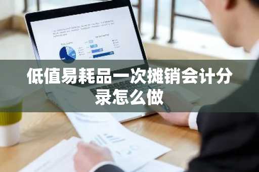 低值易耗品一次摊销会计分录怎么做