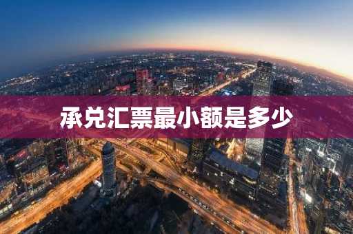 承兑汇票最小额是多少