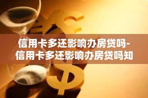 信用卡多还影响办房贷吗-信用卡多还影响办房贷吗知乎